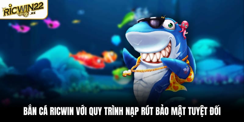 Bắn cá Ricwin với quy trình nạp rút bảo mật tuyệt đối