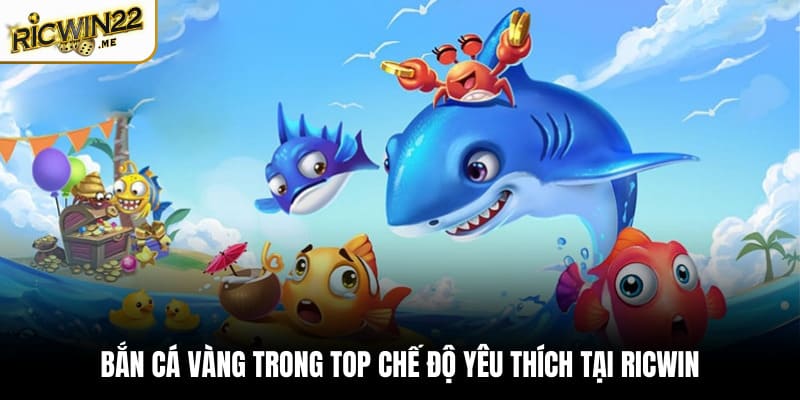 Bắn cá Vàng trong top chế độ yêu thích tại Ricwin