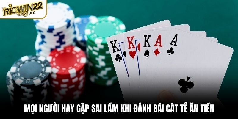 Mọi người hay gặp sai lầm khi đánh bài Cát Tê ăn tiền