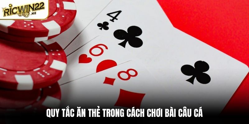 Quy tắc ăn thẻ trong cách chơi bài Câu Cá
