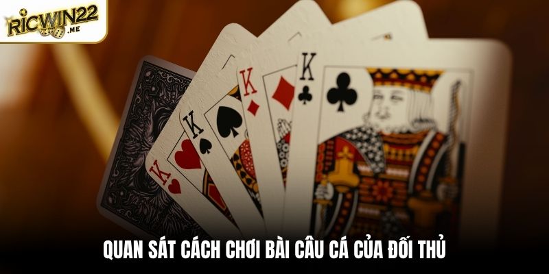 Quan sát cách chơi bài Câu Cá của đối thủ