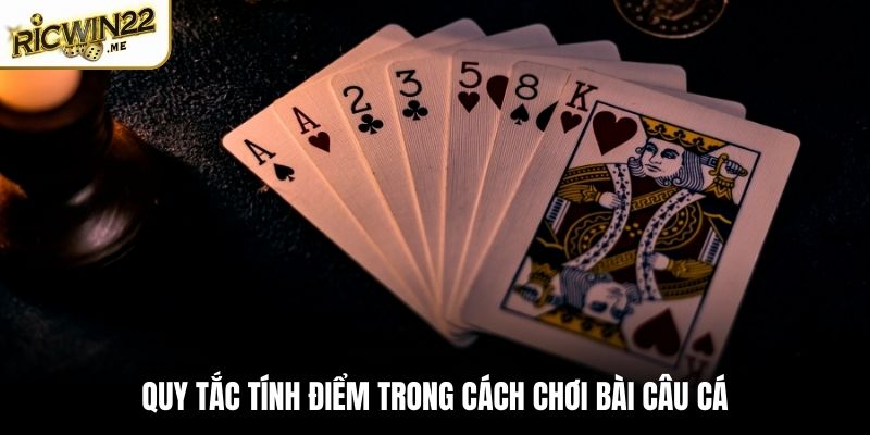 Quy tắc tính điểm trong cách chơi bài Câu Cá