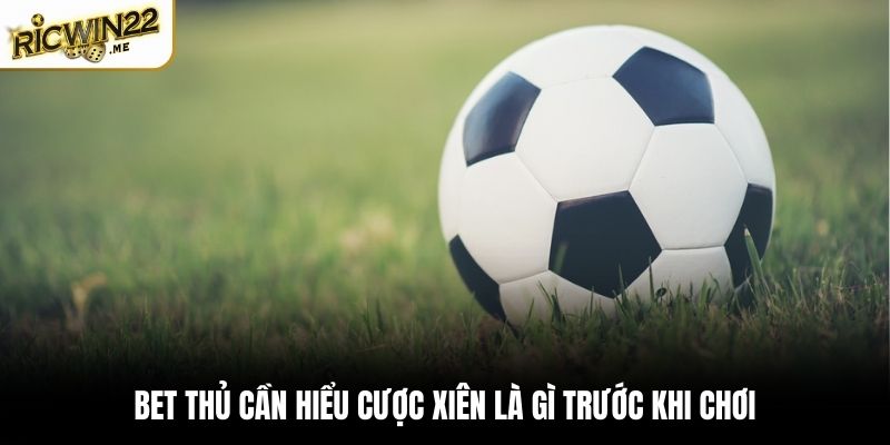 Bet thủ cần hiểu cược xiên là gì trước khi chơi