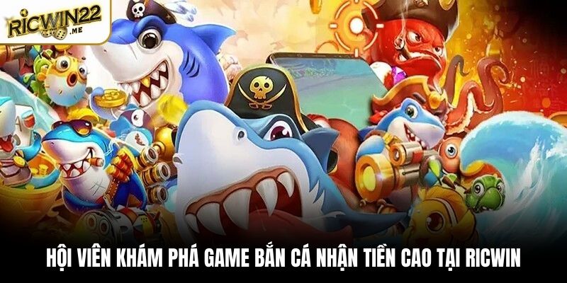 Hội viên khám phá game bắn cá nhận tiền cao tại Ricwin