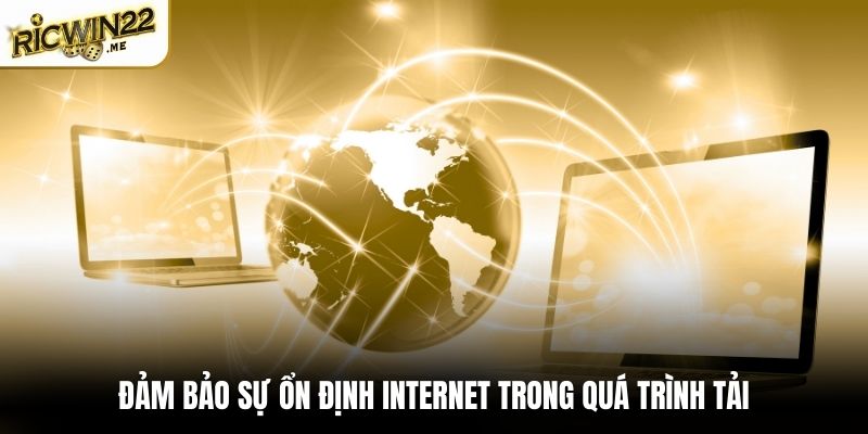 Đảm bảo sự ổn định đường truyền internet trong quá trình tải
