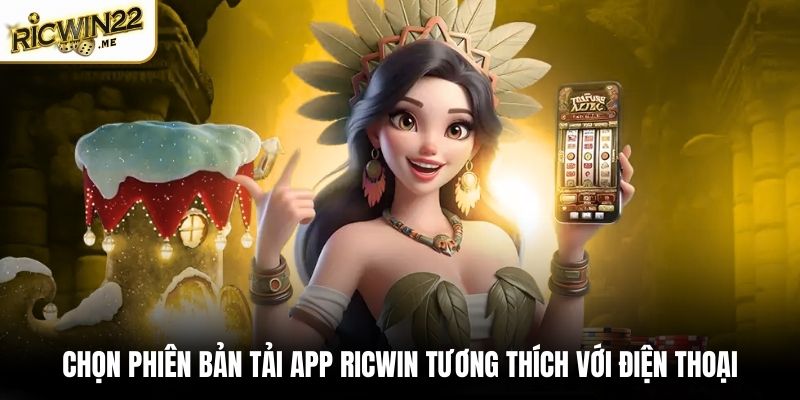 Chọn phiên bản tải app Ricwin tương thích với điện thoại